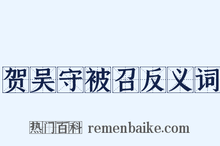 贺吴守被召反义词是什么意思的图片